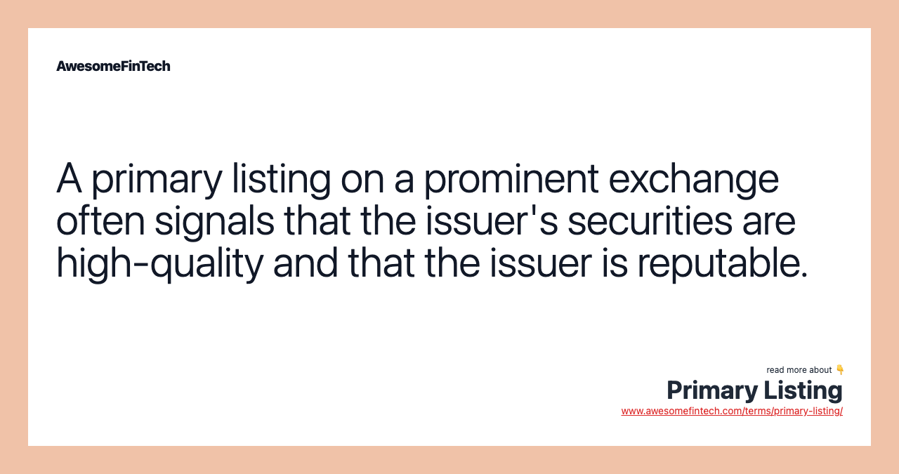 A primary listing on a prominent exchange often signals that the issuer's securities are high-quality and that the issuer is reputable.