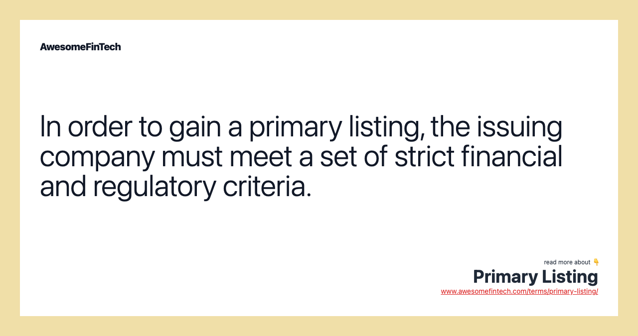 In order to gain a primary listing, the issuing company must meet a set of strict financial and regulatory criteria.