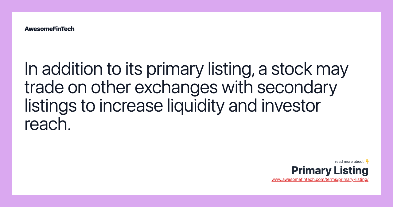 In addition to its primary listing, a stock may trade on other exchanges with secondary listings to increase liquidity and investor reach.