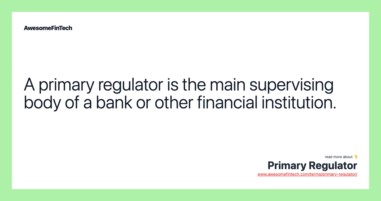 A primary regulator is the main supervising body of a bank or other financial institution.
