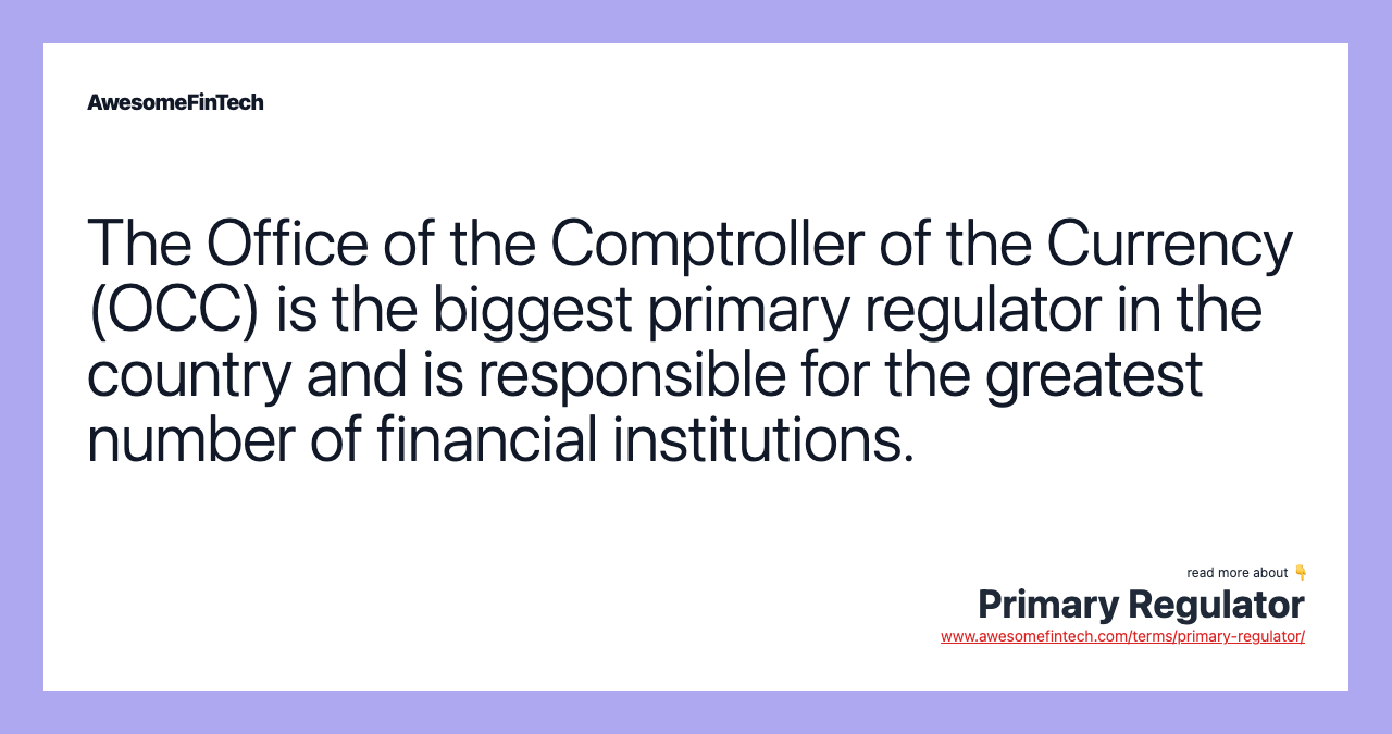 The Office of the Comptroller of the Currency (OCC) is the biggest primary regulator in the country and is responsible for the greatest number of financial institutions.