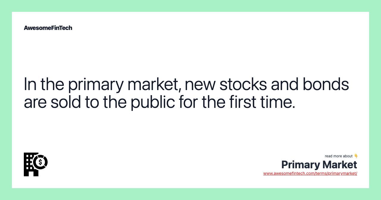 In the primary market, new stocks and bonds are sold to the public for the first time.