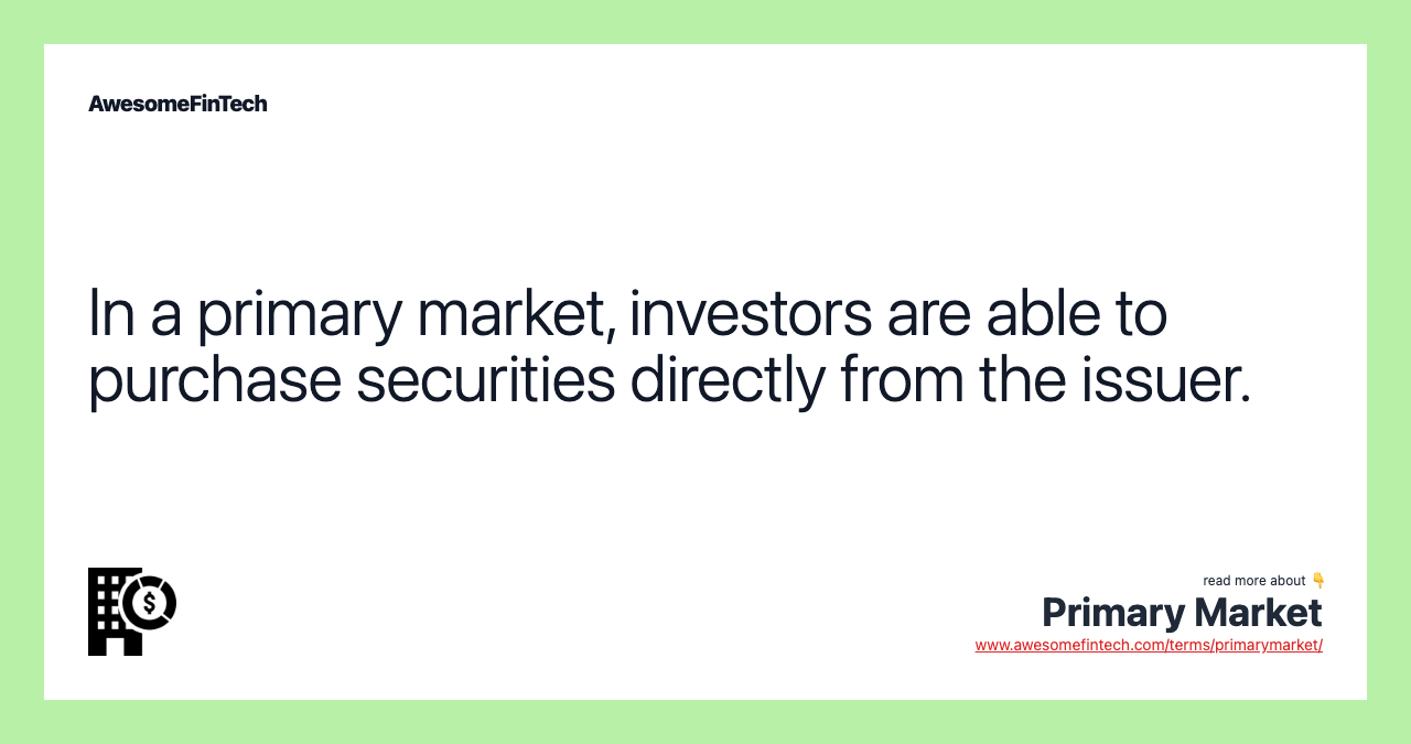 In a primary market, investors are able to purchase securities directly from the issuer.