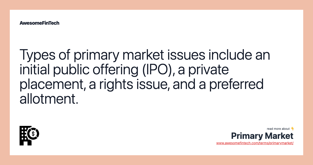 Types of primary market issues include an initial public offering (IPO), a private placement, a rights issue, and a preferred allotment.