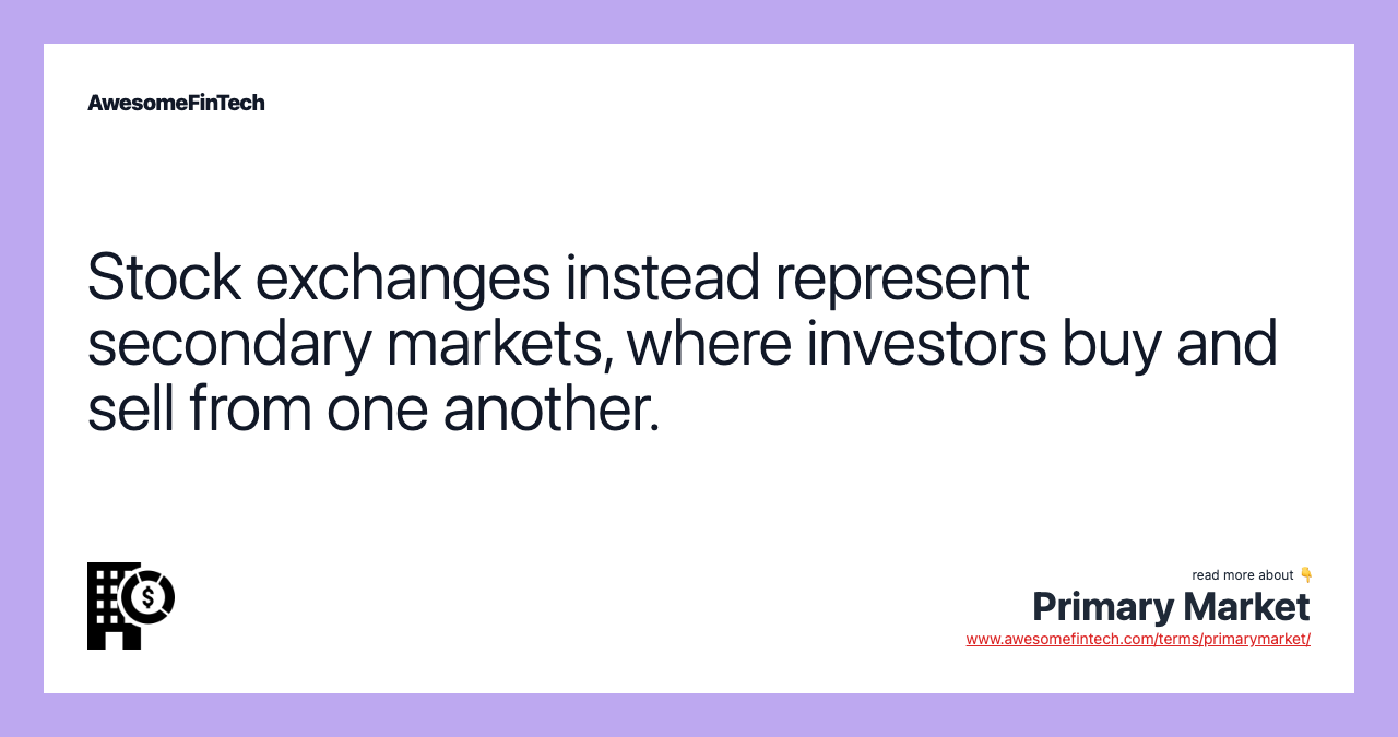 Stock exchanges instead represent secondary markets, where investors buy and sell from one another.