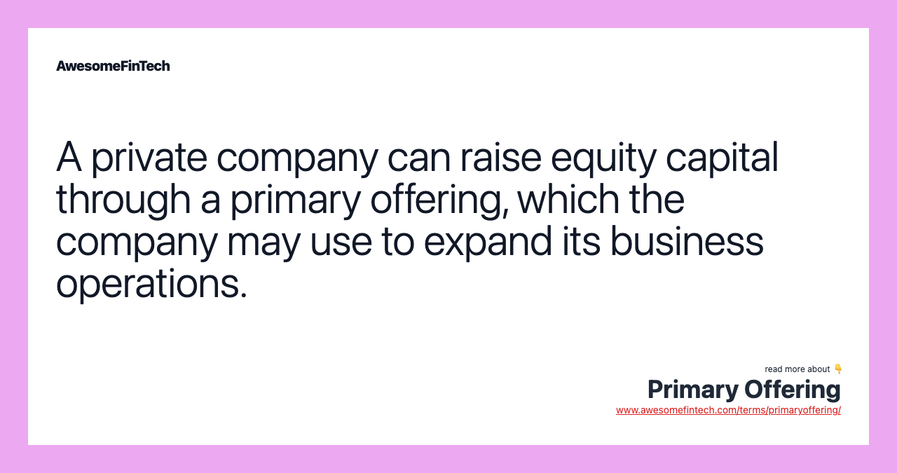 A private company can raise equity capital through a primary offering, which the company may use to expand its business operations.