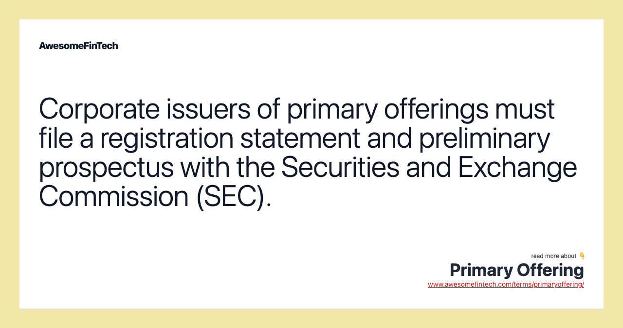 Corporate issuers of primary offerings must file a registration statement and preliminary prospectus with the Securities and Exchange Commission (SEC).