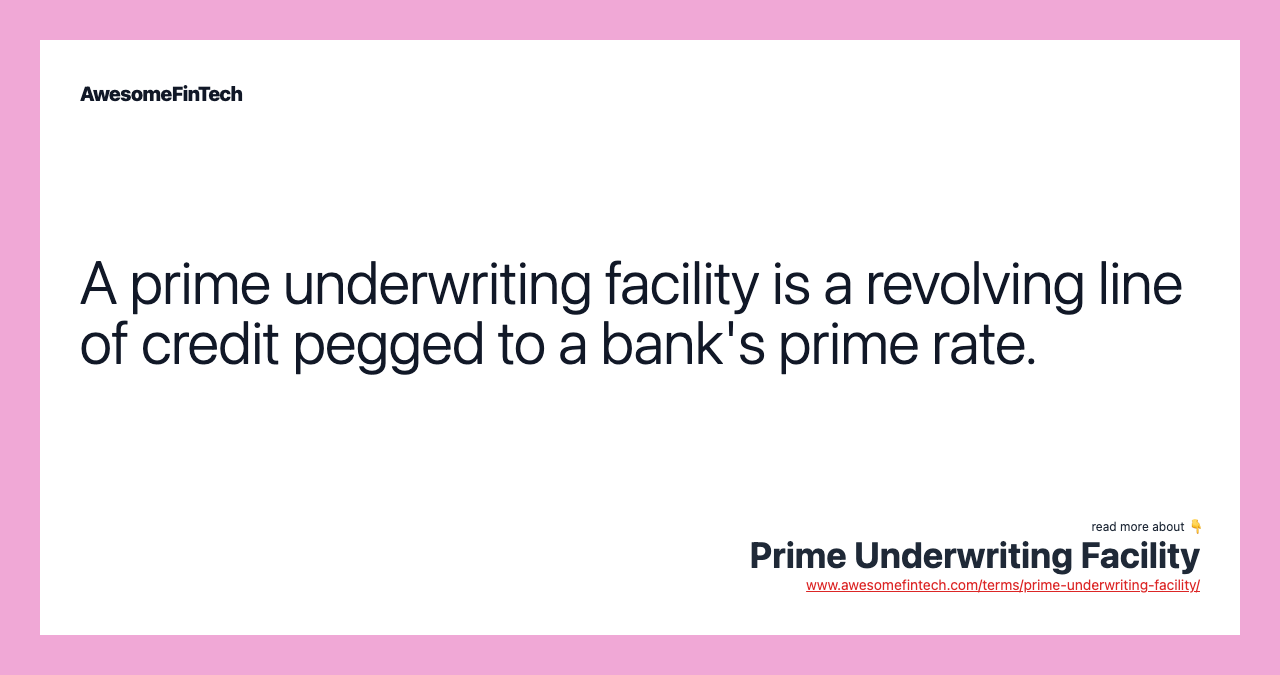 A prime underwriting facility is a revolving line of credit pegged to a bank's prime rate.