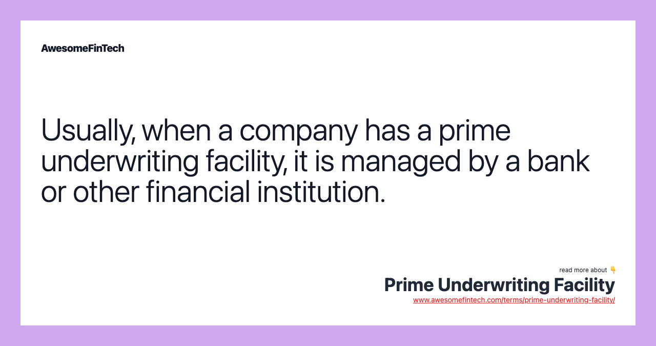 Usually, when a company has a prime underwriting facility, it is managed by a bank or other financial institution.