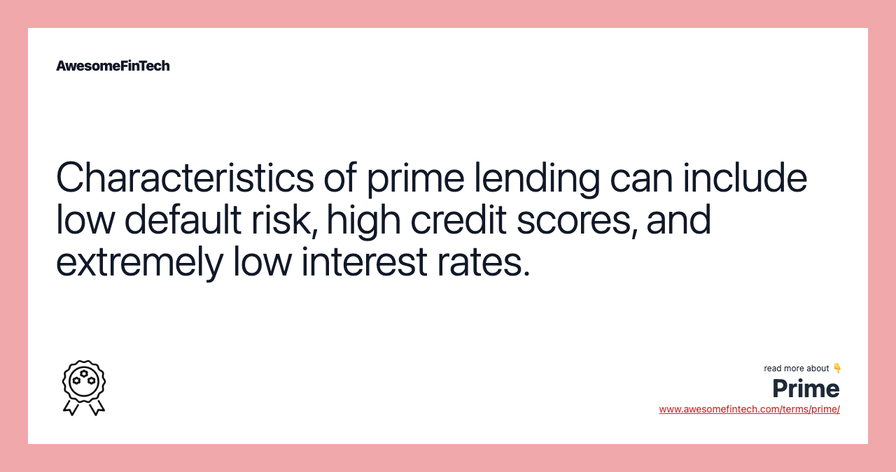 Characteristics of prime lending can include low default risk, high credit scores, and extremely low interest rates.