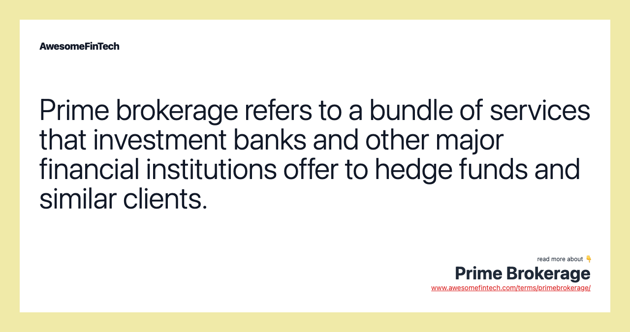 Prime brokerage refers to a bundle of services that investment banks and other major financial institutions offer to hedge funds and similar clients.
