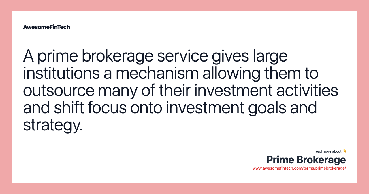 A prime brokerage service gives large institutions a mechanism allowing them to outsource many of their investment activities and shift focus onto investment goals and strategy.