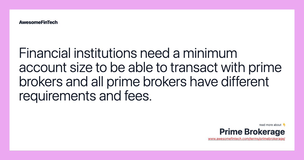 Financial institutions need a minimum account size to be able to transact with prime brokers and all prime brokers have different requirements and fees.