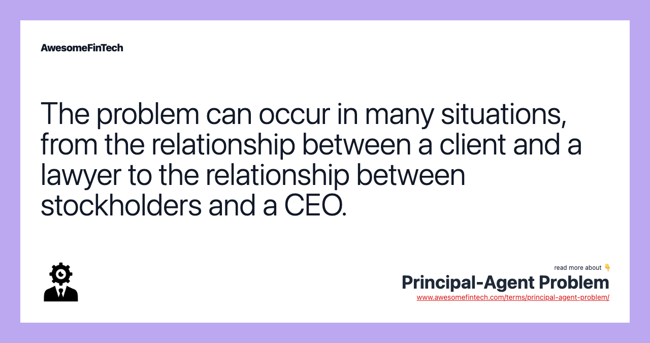 The problem can occur in many situations, from the relationship between a client and a lawyer to the relationship between stockholders and a CEO.
