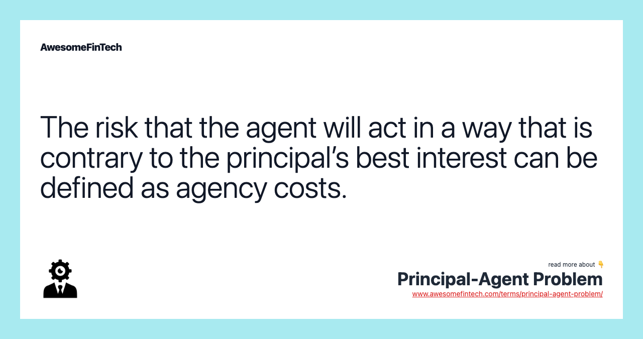 The risk that the agent will act in a way that is contrary to the principal’s best interest can be defined as agency costs.