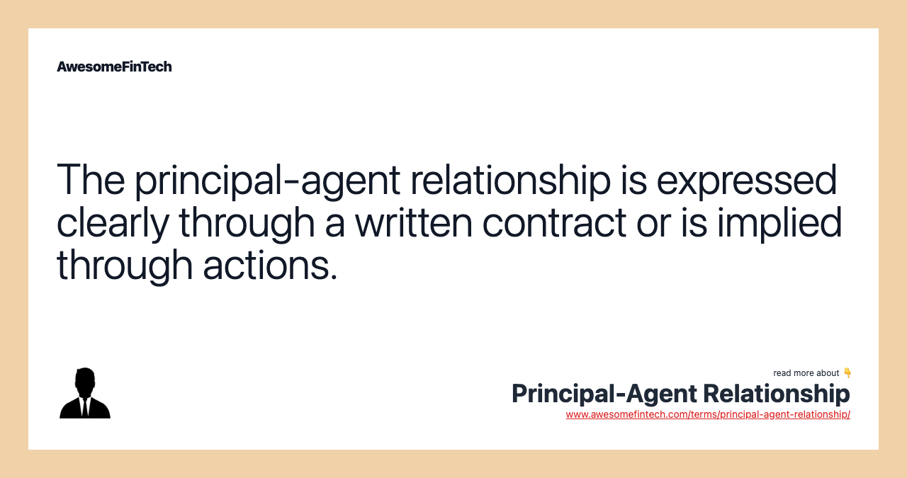 The principal-agent relationship is expressed clearly through a written contract or is implied through actions.