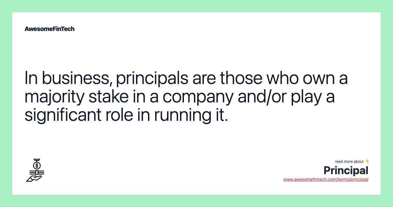 In business, principals are those who own a majority stake in a company and/or play a significant role in running it.