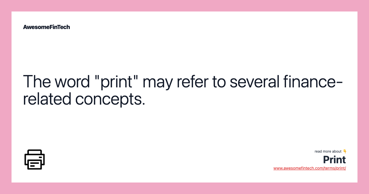 The word "print" may refer to several finance-related concepts.