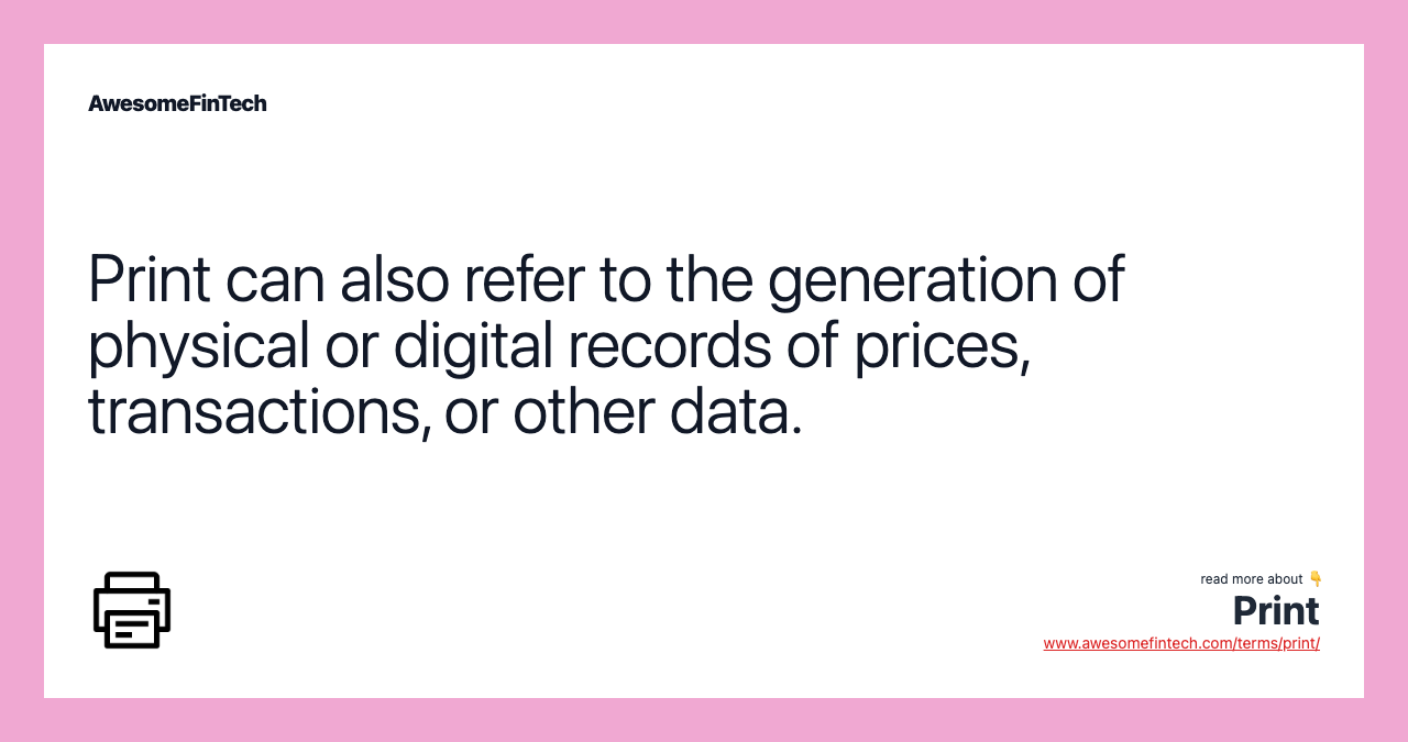 Print can also refer to the generation of physical or digital records of prices, transactions, or other data.