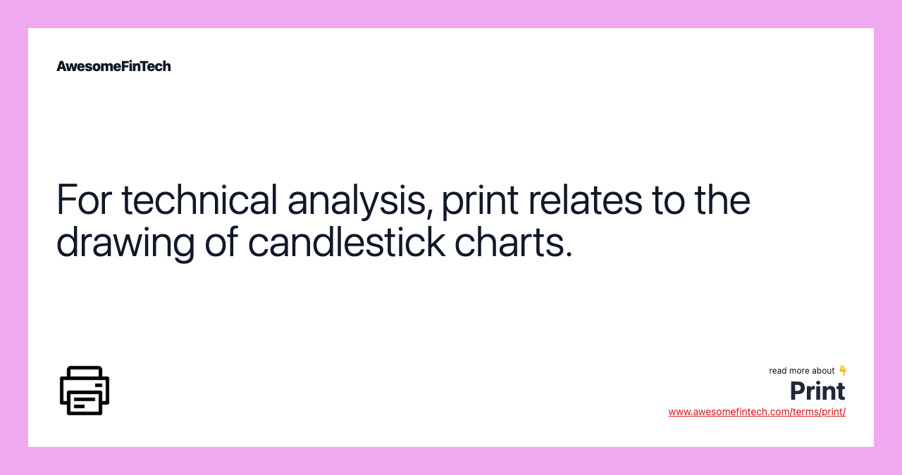 For technical analysis, print relates to the drawing of candlestick charts.