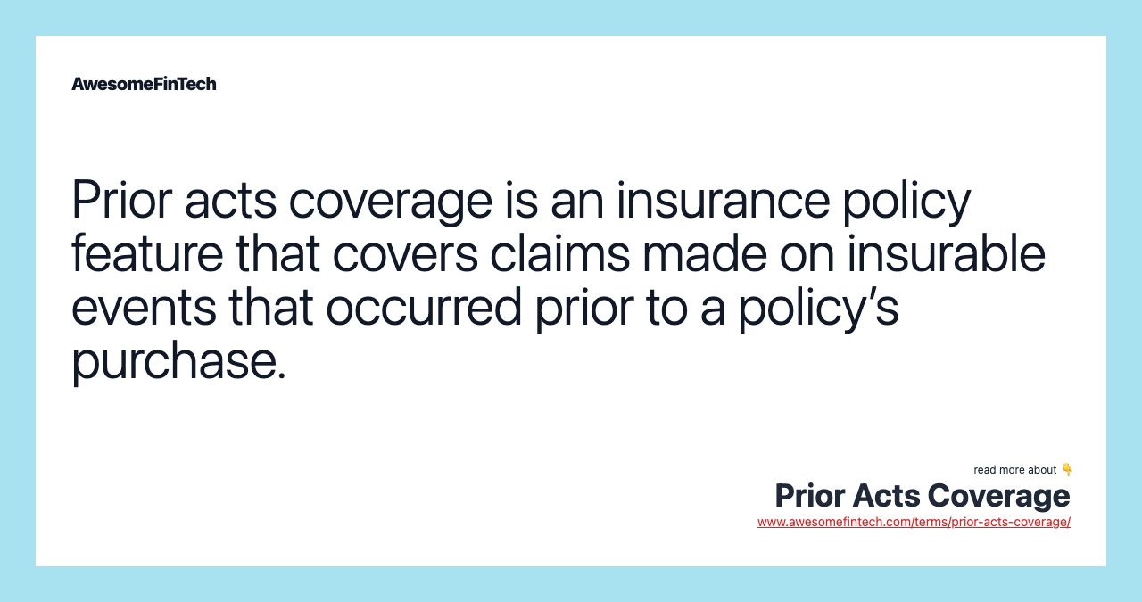 Prior acts coverage is an insurance policy feature that covers claims made on insurable events that occurred prior to a policy’s purchase.
