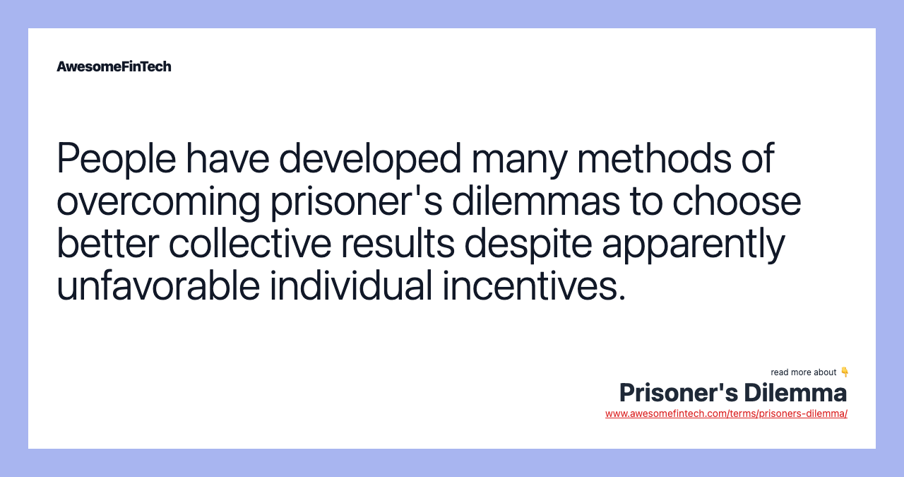 People have developed many methods of overcoming prisoner's dilemmas to choose better collective results despite apparently unfavorable individual incentives.