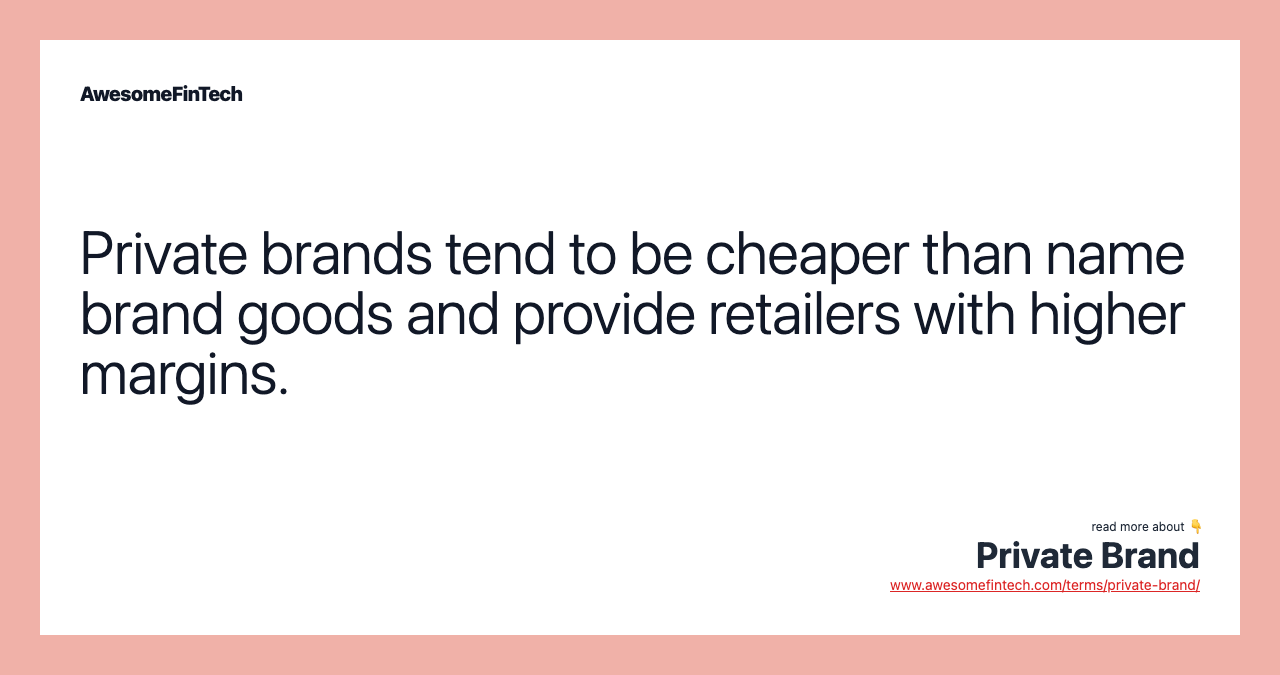 Private brands tend to be cheaper than name brand goods and provide retailers with higher margins.