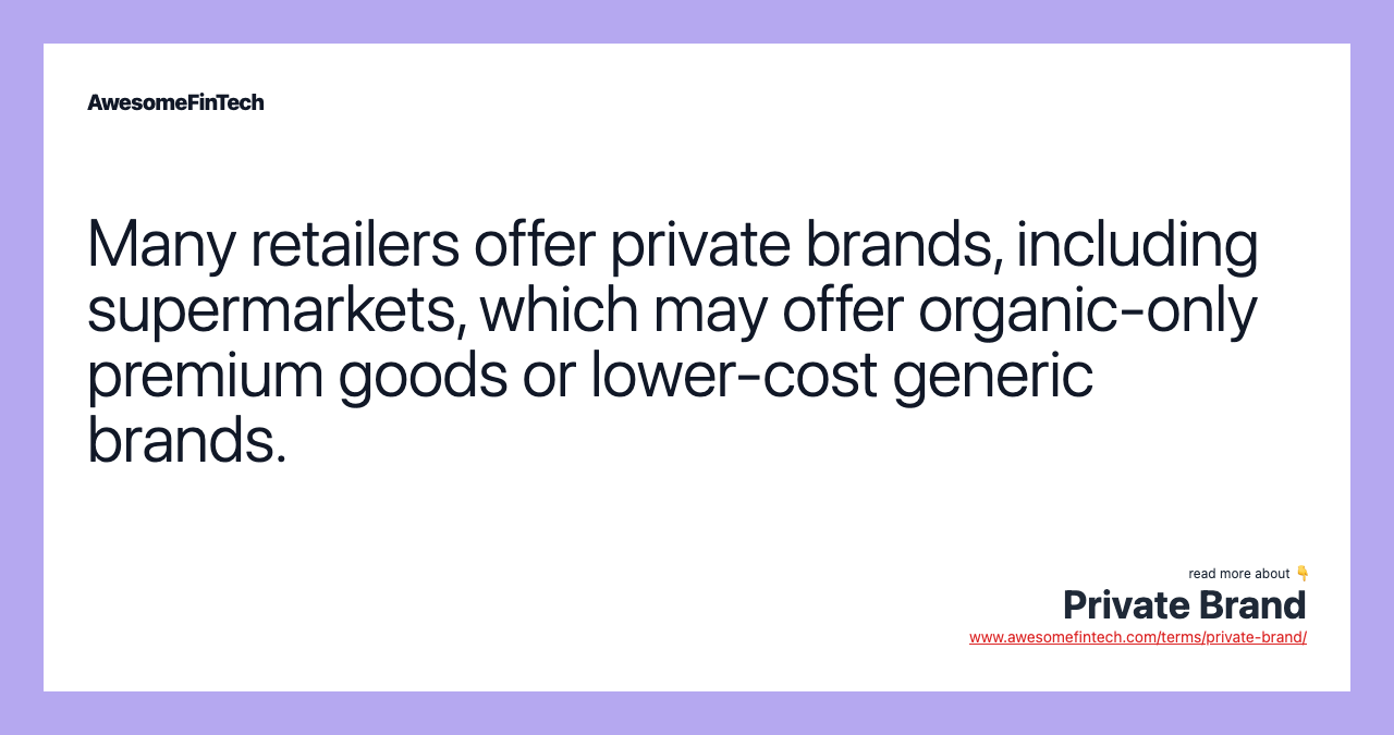 Many retailers offer private brands, including supermarkets, which may offer organic-only premium goods or lower-cost generic brands.