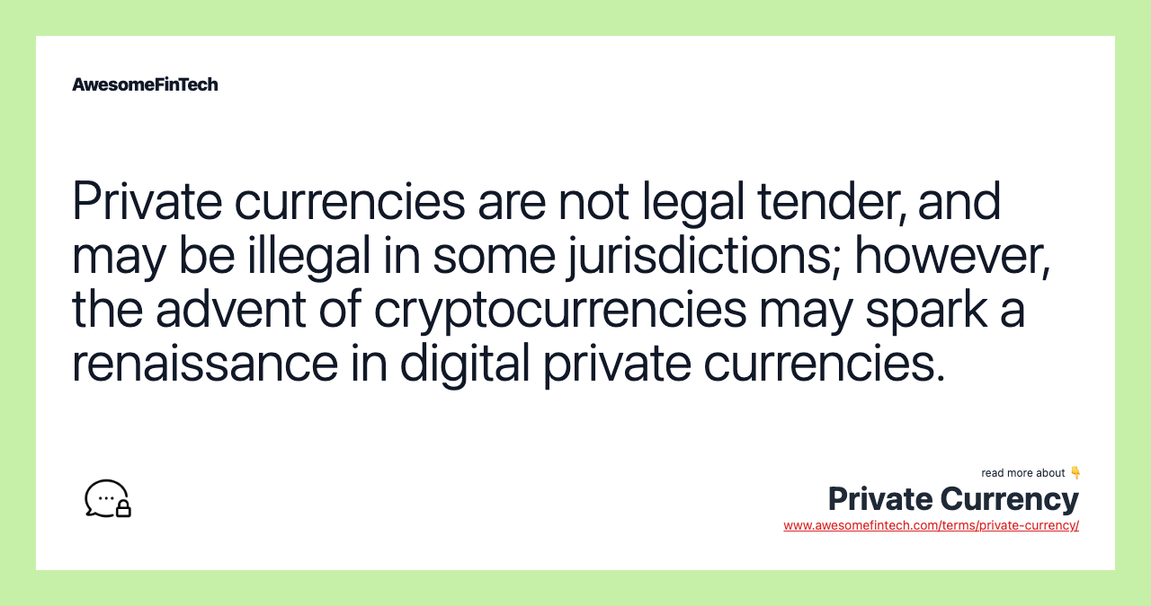 Private currencies are not legal tender, and may be illegal in some jurisdictions; however, the advent of cryptocurrencies may spark a renaissance in digital private currencies.