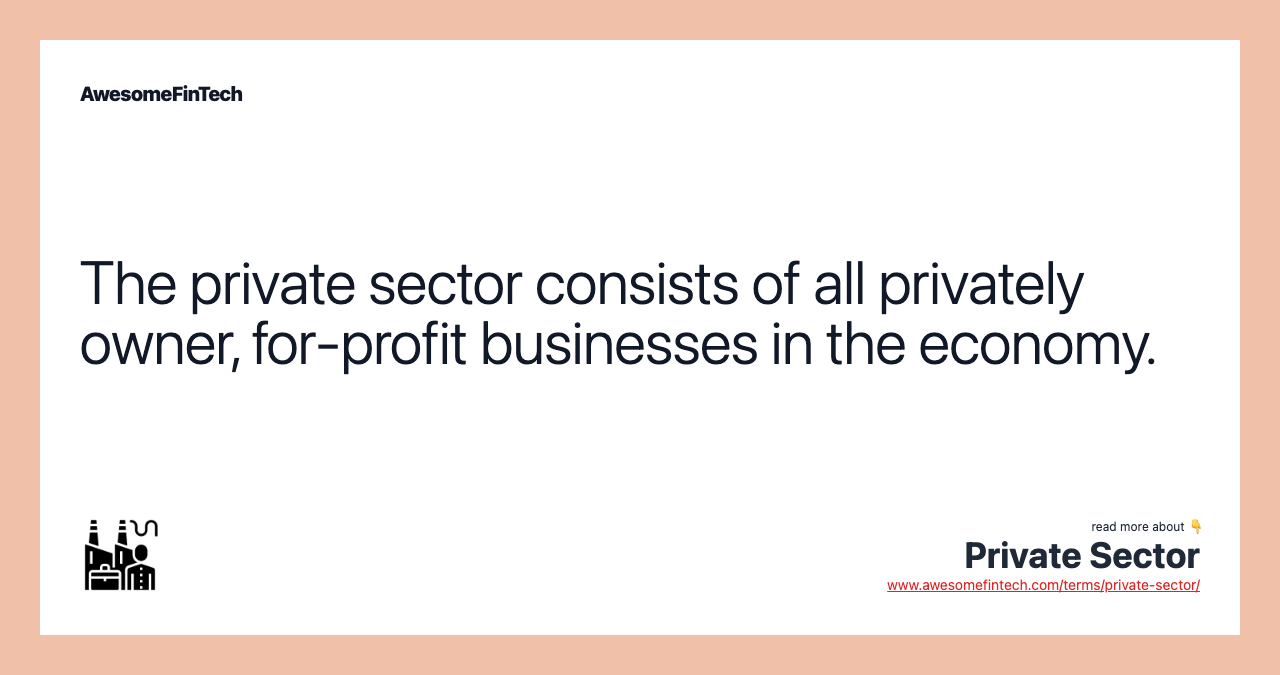 The private sector consists of all privately owner, for-profit businesses in the economy.