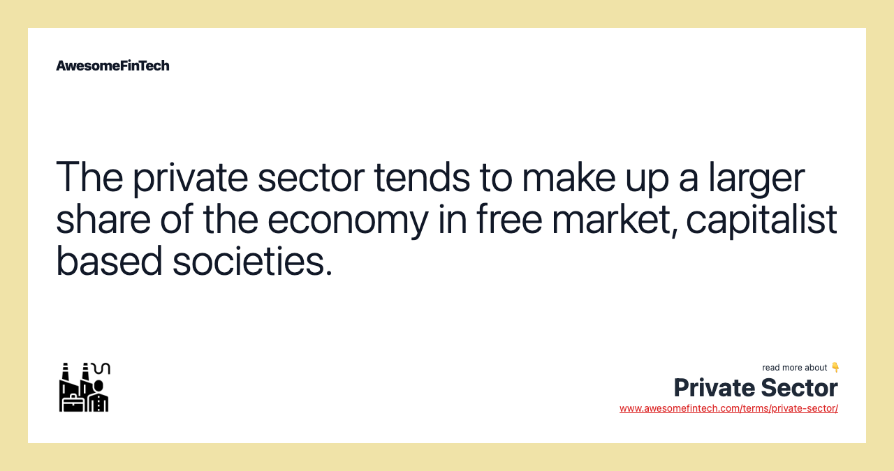 The private sector tends to make up a larger share of the economy in free market, capitalist based societies.