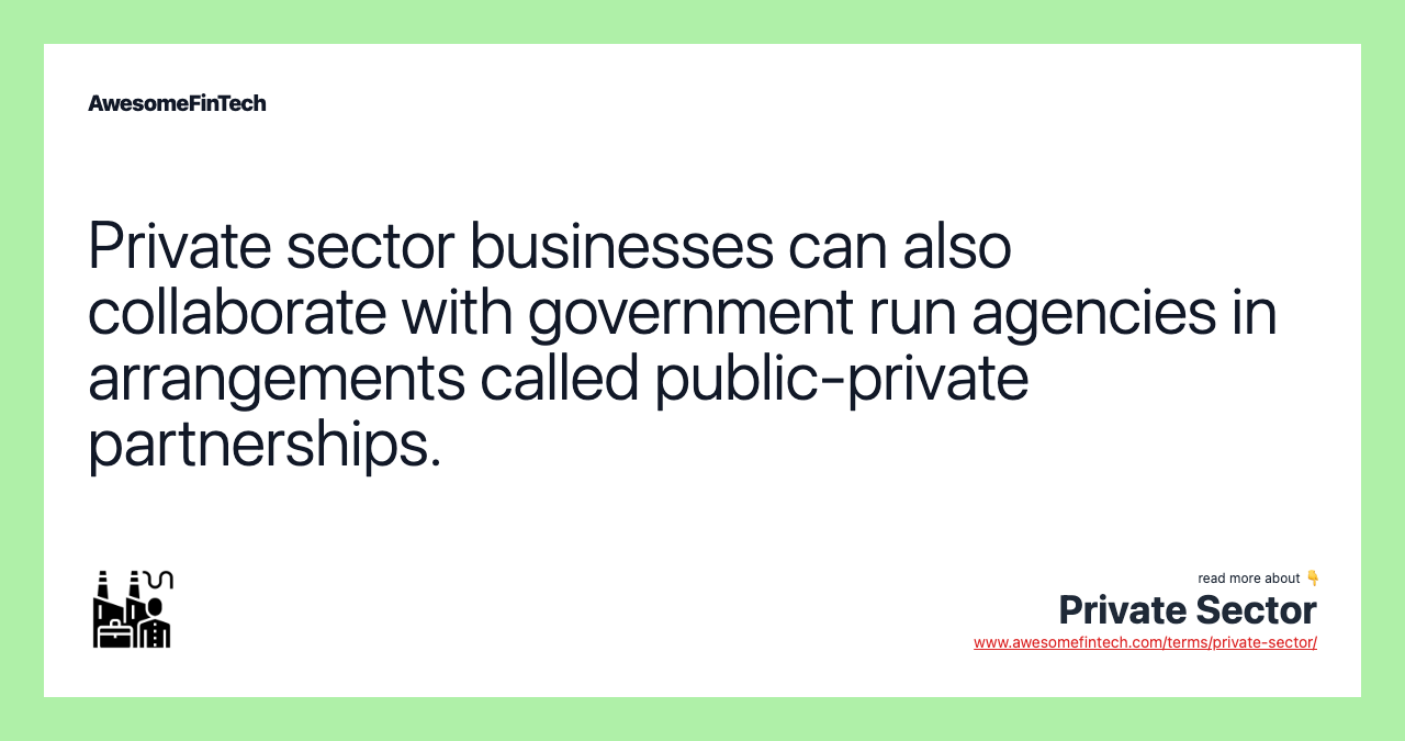 Private sector businesses can also collaborate with government run agencies in arrangements called public-private partnerships.