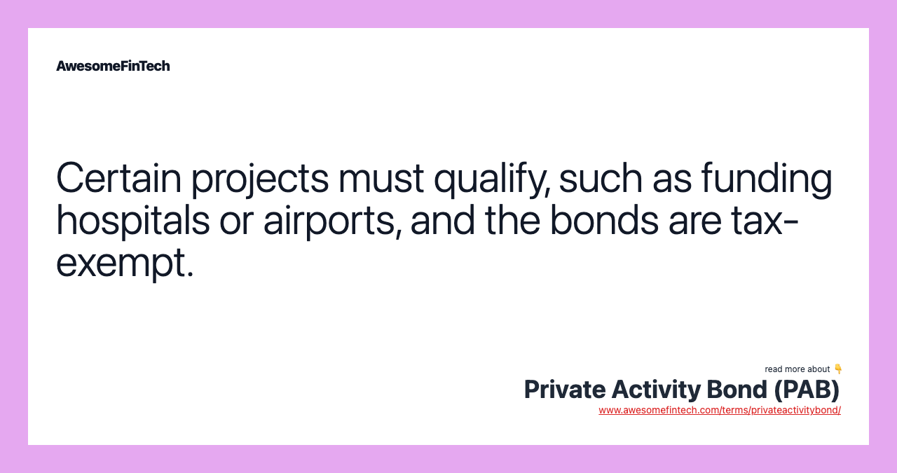 Certain projects must qualify, such as funding hospitals or airports, and the bonds are tax-exempt.