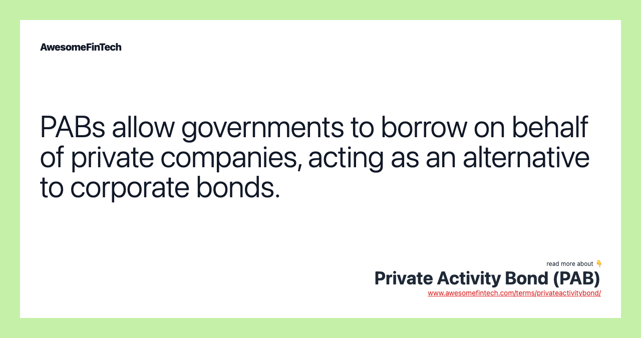 PABs allow governments to borrow on behalf of private companies, acting as an alternative to corporate bonds.