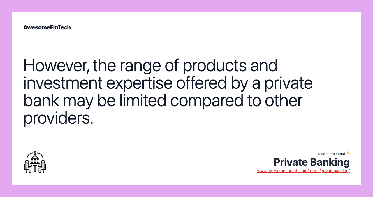 However, the range of products and investment expertise offered by a private bank may be limited compared to other providers.