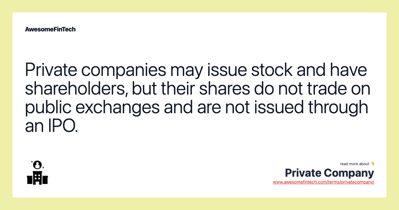 Private companies may issue stock and have shareholders, but their shares do not trade on public exchanges and are not issued through an IPO.