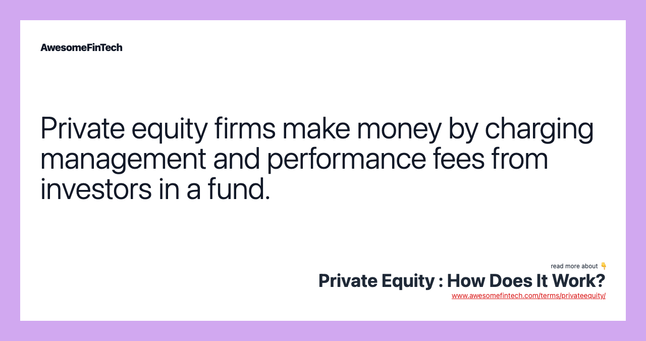 Private equity firms make money by charging management and performance fees from investors in a fund.