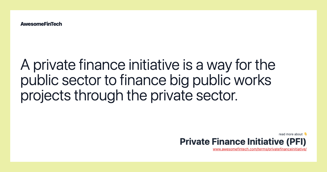 A private finance initiative is a way for the public sector to finance big public works projects through the private sector.