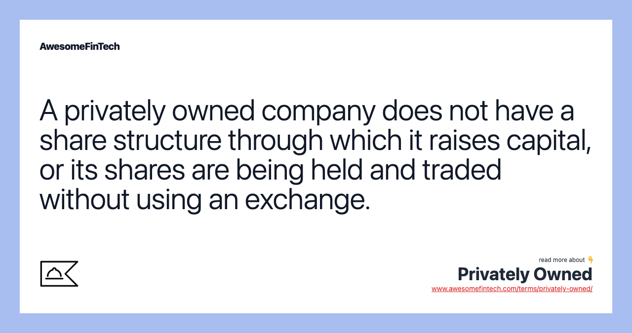 A privately owned company does not have a share structure through which it raises capital, or its shares are being held and traded without using an exchange.