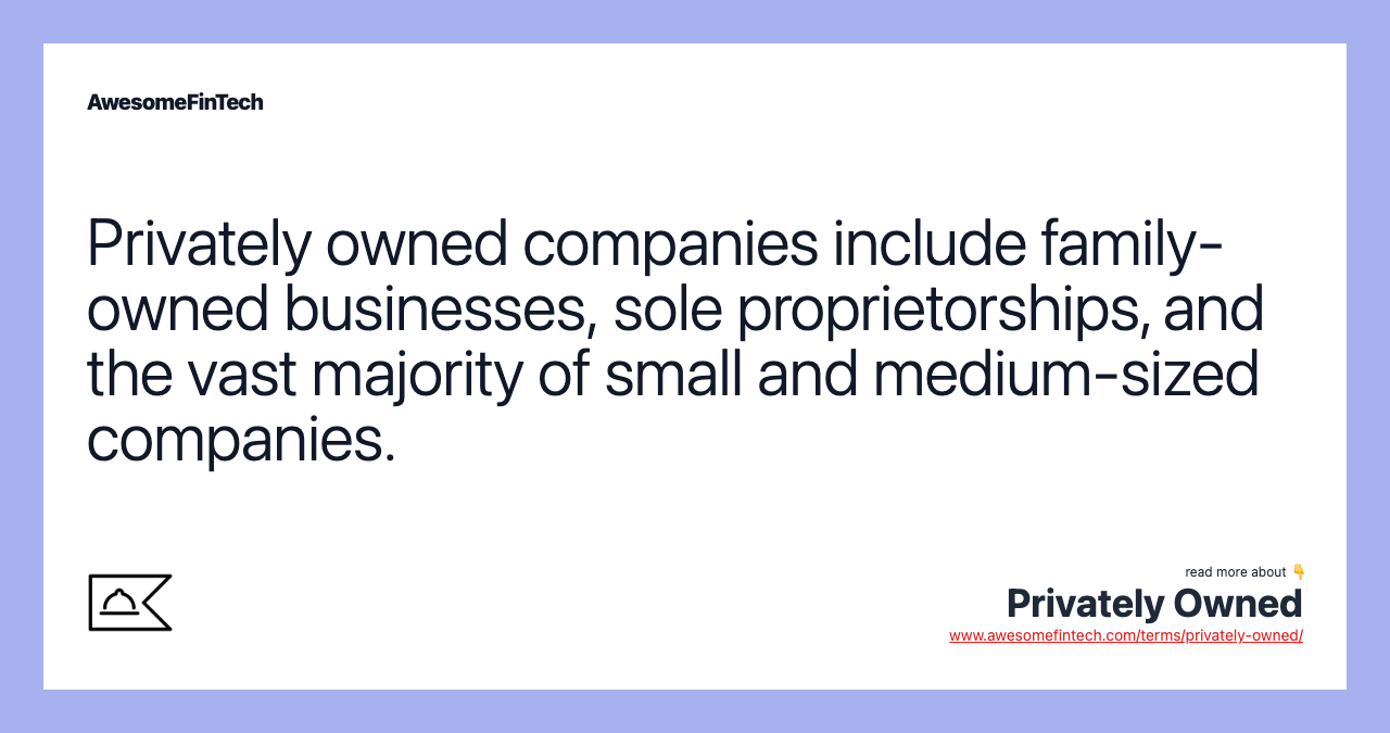 Privately owned companies include family-owned businesses, sole proprietorships, and the vast majority of small and medium-sized companies.
