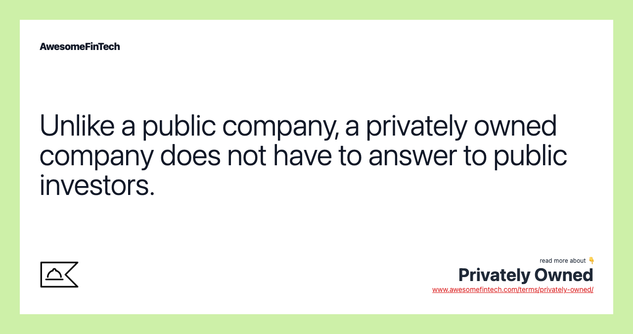 Unlike a public company, a privately owned company does not have to answer to public investors.