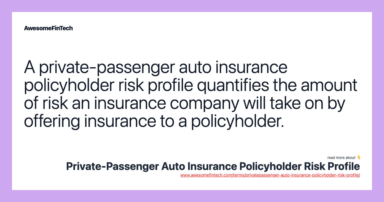 A private-passenger auto insurance policyholder risk profile quantifies the amount of risk an insurance company will take on by offering insurance to a policyholder.
