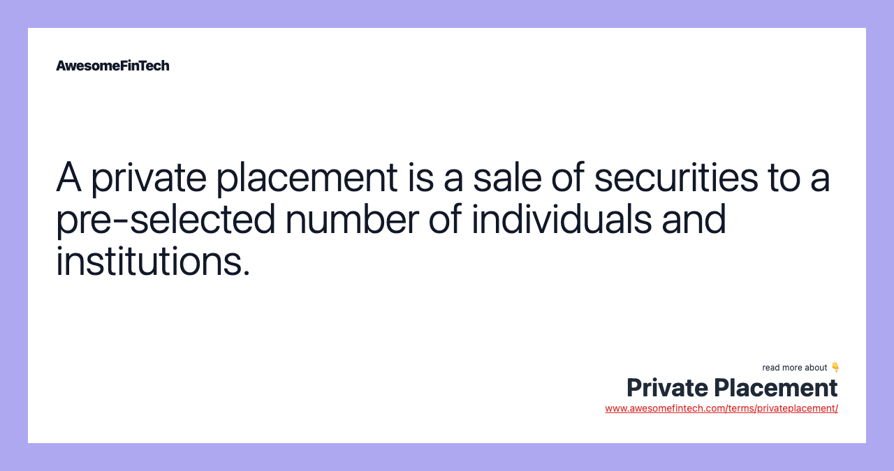A private placement is a sale of securities to a pre-selected number of individuals and institutions.