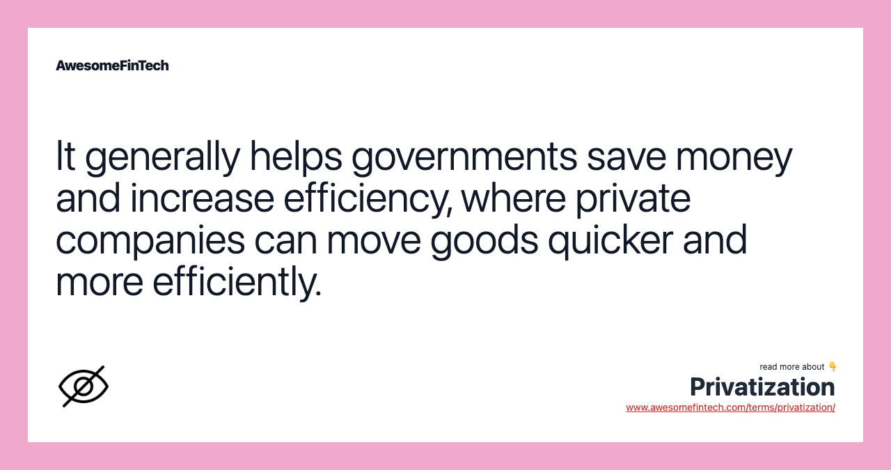 It generally helps governments save money and increase efficiency, where private companies can move goods quicker and more efficiently.