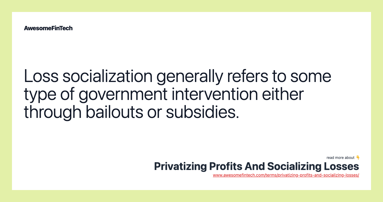 Loss socialization generally refers to some type of government intervention either through bailouts or subsidies.