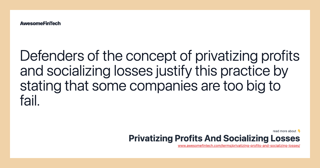 Defenders of the concept of privatizing profits and socializing losses justify this practice by stating that some companies are too big to fail.