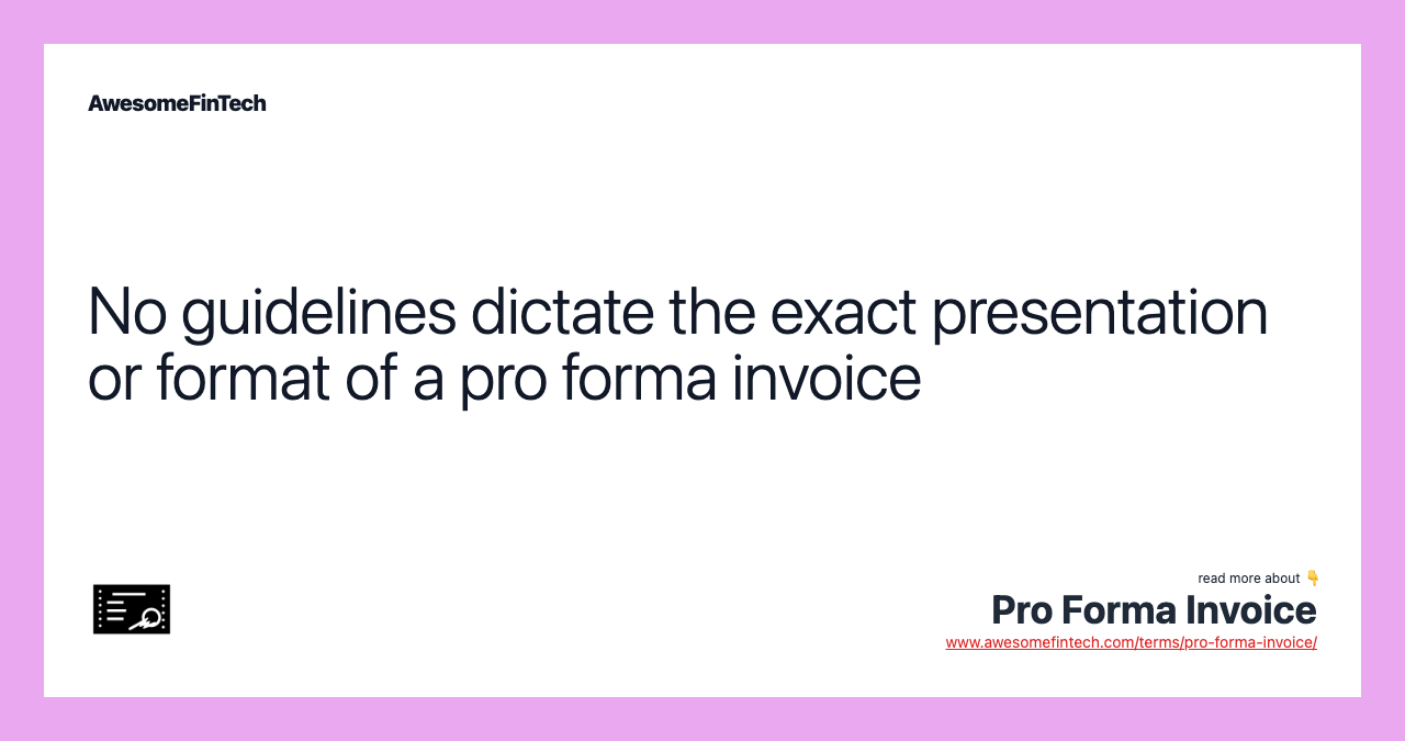 No guidelines dictate the exact presentation or format of a pro forma invoice