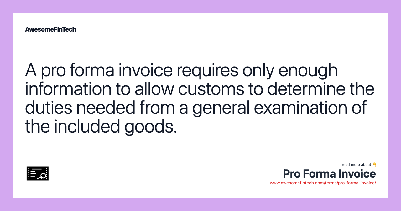 A pro forma invoice requires only enough information to allow customs to determine the duties needed from a general examination of the included goods.