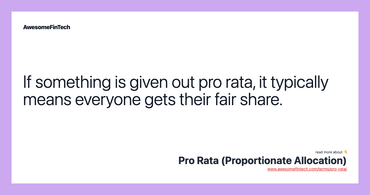 If something is given out pro rata, it typically means everyone gets their fair share.