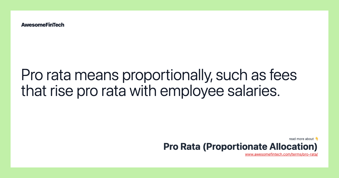 Pro rata means proportionally, such as fees that rise pro rata with employee salaries.